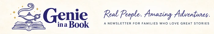Genie in a Book. Real People. Amazing Adventures. A newsletter for families who love great stories.